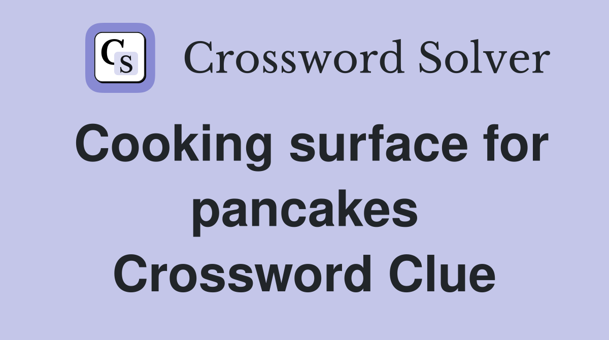 Cooking surface for pancakes Crossword Clue Answers Crossword Solver
